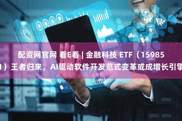 配资网官网 看E看 | 金融科技 ETF（159851）王者归来，AI驱动软件开发范式变革或成增长引擎